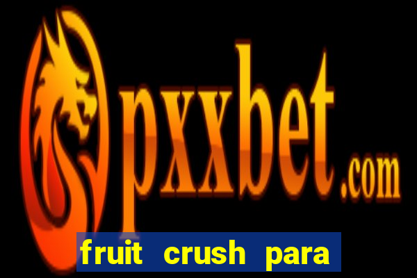 fruit crush para ganhar dinheiro